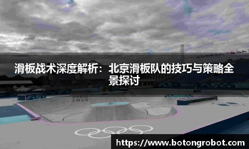 滑板战术深度解析：北京滑板队的技巧与策略全景探讨